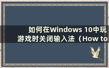 如何在Windows 10中玩游戏时关闭输入法（How to close the input method while moving games in Windows 10）